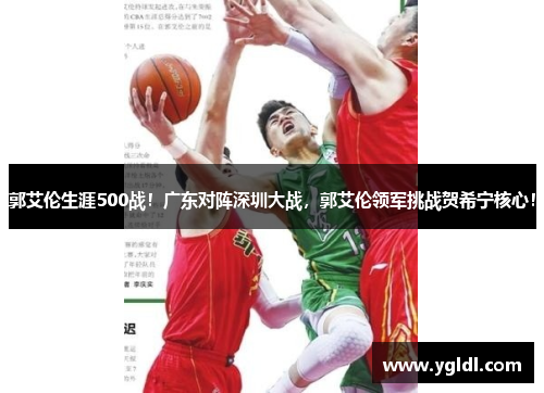 郭艾伦生涯500战！广东对阵深圳大战，郭艾伦领军挑战贺希宁核心！