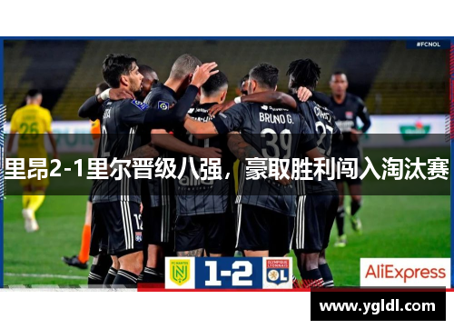 里昂2-1里尔晋级八强，豪取胜利闯入淘汰赛