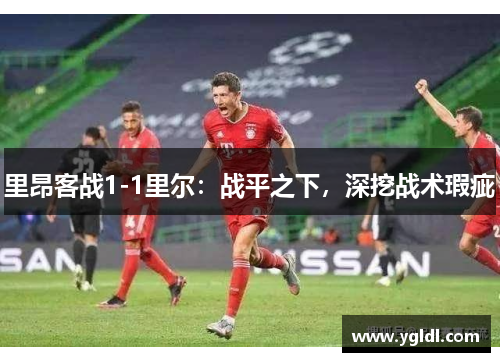 里昂客战1-1里尔：战平之下，深挖战术瑕疵