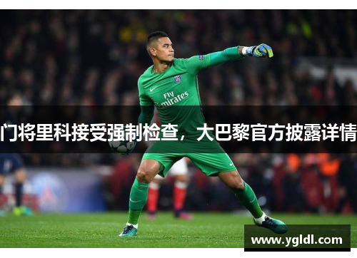门将里科接受强制检查，大巴黎官方披露详情