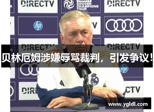 贝林厄姆涉嫌辱骂裁判，引发争议！